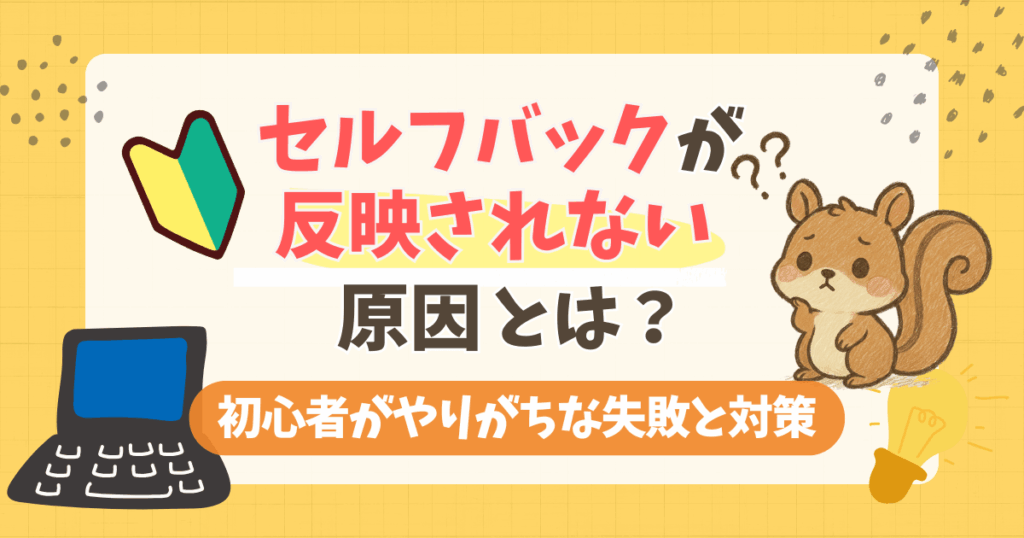 【実体験】セルフバックが反映されない原因とは？初心者がやりがちな失敗と対策