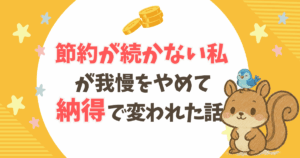 節約が続かない私が、我慢をやめて「納得」で変われた話
