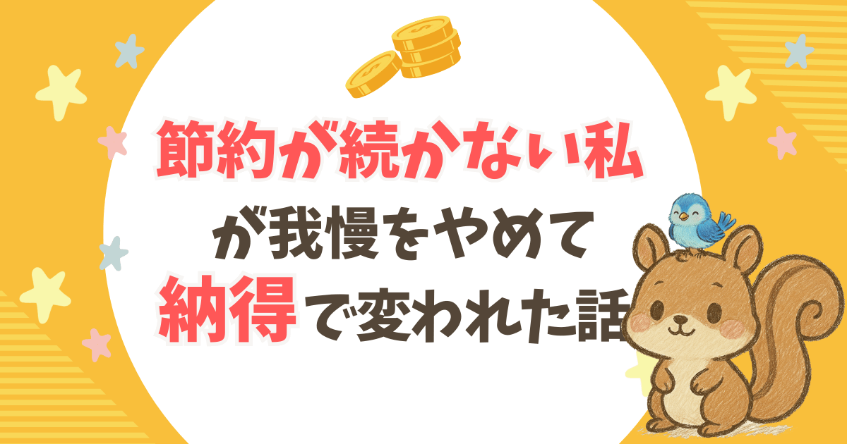 節約が続かない私が、我慢をやめて「納得」で変われた話