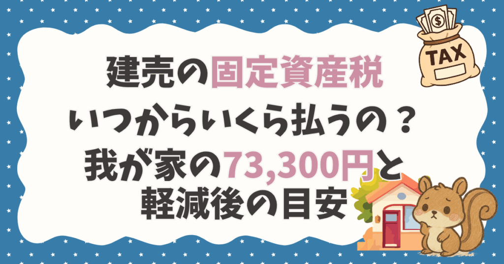 建売の固定資産税はいつからいくら払うの？我が家の73,300円と軽減後の目安