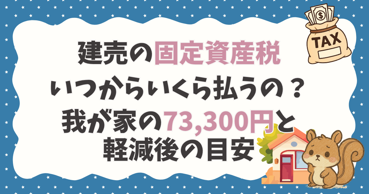 建売の固定資産税はいつからいくら払うの？我が家の73,300円と軽減後の目安