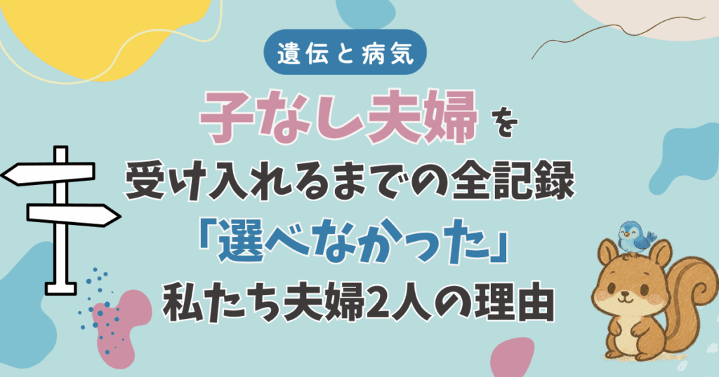 子なし夫婦を受け入れるまで|遺伝と病気で「選べなかった」私たちが2人で生きると決断し心から納得するまで